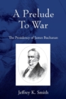 Image for A Prelude To War : The Presidency of James Buchanan