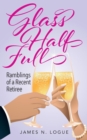 Image for Glass Half Full : Ramblings of a Recent Retiree