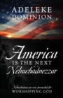 Image for America Is The Next Nebuchadnezzar : Nebuchadnezzar was promoted for worshipping God