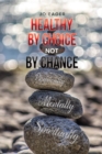 Image for Healthy by Choice, Not by Chance: Physically, Mentally, and Spiritually