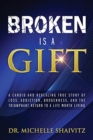 Image for Broken is a Gift : A candid and revealing true story of loss, addiction, brokenness, and the triumphant return to a life worth living