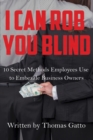 Image for I Can Rob You Blind : 10 Secret Methods Employees Use to Embezzle Business Owners