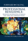 Image for Forward-Facing(R) Professional Resilience: Prevention and Resolution of Burnout, Toxic Stress and Compassion Fatigue