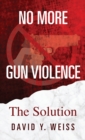 Image for No More Gun Violence : The Solution