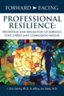 Image for Forward-Facing(R) Professional Resilience : Prevention and Resolution of Burnout, Toxic Stress and Compassion Fatigue