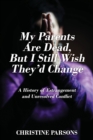 Image for My Parents Are Dead, But I Still Wish They&#39;d Change : A History of Estrangement and Unresolved Conflict