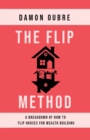 Image for The Flip Method : A breakdown of how to flip houses for wealth building