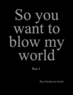 Image for So you want to blow my world : Part 1