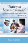Image for Have You Been Vaccinated? Only Jesus Can Make You Whole or Clean