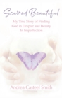 Image for Scarred Beautiful : My True Story of Finding God in Despair and Beauty in Imperfection