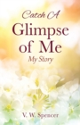 Image for Catch A Glimpse of Me : My Story