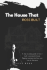 Image for The House That Ross Built : A Step by Step Guide on How I Built a Successful House Flipping Business and How You Can Do the Same