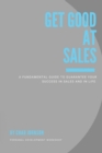 Image for Get Good At Sales : A Fundamental Guide to Guarantee Your Success in Sales and in Life