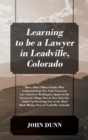 Image for Learning to be a Lawyer in Leadville, Colorado : How a Root Tilden Scholar Who Graduated from New York University Law School on Washington Square in the Greenwich Village Part of New York City Ended U