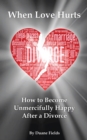 Image for When Love Hurts: How to Become Unmercifully Happy After a Divorce
