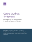 Image for Getting Out from &quot;In-Between&quot; : Perspectives on the Regional Order in Post-Soviet Europe and Eurasia