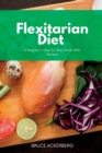 Image for Flexitarian Diet : A Beginner&#39;s Step-by-Step Guide with Recipes