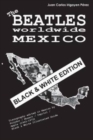 Image for The Beatles worldwide : Mexico - Black &amp; White Edition: Discography edited in Mexico by Polydor / Musart / Capitol / Apple (1963-1972). Black &amp; White Illustrated Guide.