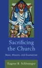 Image for Sacrificing the church  : mass, mission, and ecumenism