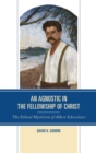 Image for An agnostic in the fellowship of Christ: the ethical mysticism of Albert Schweitzer