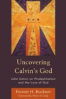 Image for Uncovering Calvin&#39;s God: John Calvin on Predestination and the Love of God