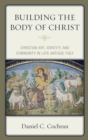 Image for Building the body of Bhrist  : Christian art, identity, and community in late antique Italy