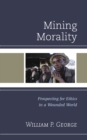 Image for Mining morality  : prospecting for ethics in a wounded world