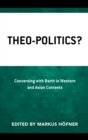 Image for Theo-Politics?: Conversing With Barth in Western and Asian Contexts