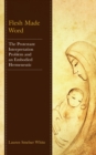 Image for Flesh made word  : the Protestant interpretation problem and an embodied hermeneutic