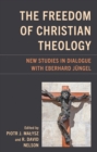 Image for The Freedom of Christian Theology: New Studies in Dialogue With Eberhard Jüngel
