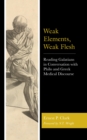 Image for Weak Elements, Weak Flesh: Reading Galatians in Conversation With Philo and Greek Medical Discourse