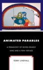 Image for Animated parables  : a pedagogy of seven deadly sins and a few virtues