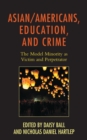 Image for Asian/Americans, Education, and Crime: The Model Minority as Victim and Perpetrator