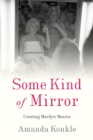 Image for Some Kind of Mirror : Creating Marilyn Monroe