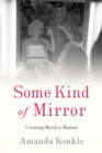 Image for Some Kind of Mirror: Creating Marilyn Monroe