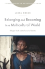 Image for Belonging and Becoming in a Multicultural World : Refugee Youth and the Pursuit of Identity