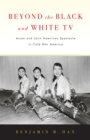 Image for Beyond the Black and White TV: Asian and Latin American Spectacle in Cold War America