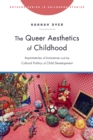 Image for The Queer Aesthetics of Childhood : Asymmetries of Innocence and the Cultural Politics of Child Development