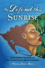 Image for To defend this sunrise  : Black women&#39;s activism and the authoritarian turn in Nicaragua