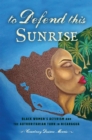 Image for To Defend This Sunrise: Black Women&#39;s Activism and the Authoritarian Turn in Nicaragua