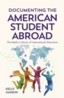 Image for Documenting the American Student Abroad : The Media Cultures of International Education