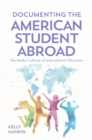 Image for Documenting the American Student Abroad: The Media Cultures of International Education