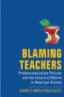 Image for Blaming Teachers: Professionalization Policies and the Failure of Reform in American History