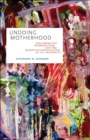 Image for Undoing motherhood  : collaborative reproduction and the deinstitutionalization of U.S. maternity