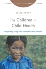 Image for The Children in Child Health : Negotiating Young Lives and Health in New Zealand