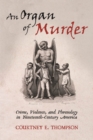 Image for An organ of murder  : crime, violence, and phrenology in nineteenth-century America