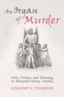 Image for Organ of Murder: Crime, Violence, and Phrenology in Nineteenth-Century America
