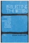 Image for Projecting the Nation: History and Ideology on the Israeli Screen