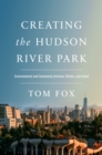 Image for Creating the Hudson River Park  : environmental and community activism, politics, and greed