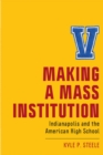 Image for Making a mass institution  : Indianapolis and the American high school